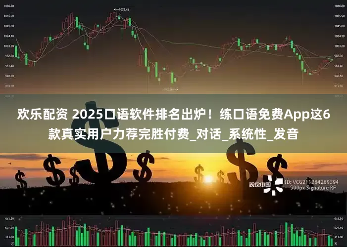 欢乐配资 2025口语软件排名出炉！练口语免费App这6款真实用户力荐完胜付费_对话_系统性_发音